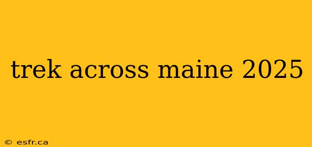 trek across maine 2025