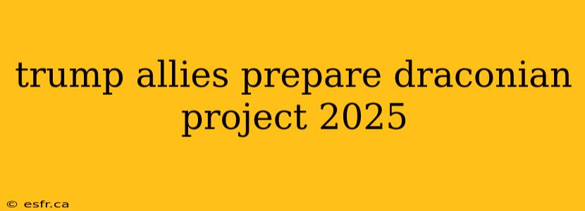 trump allies prepare draconian project 2025