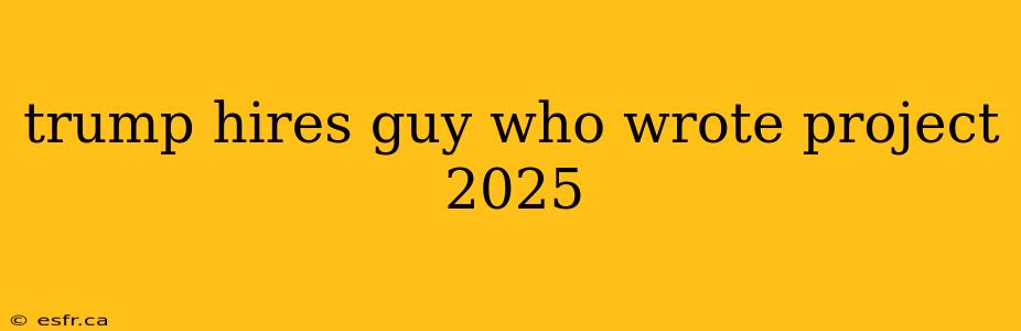 trump hires guy who wrote project 2025