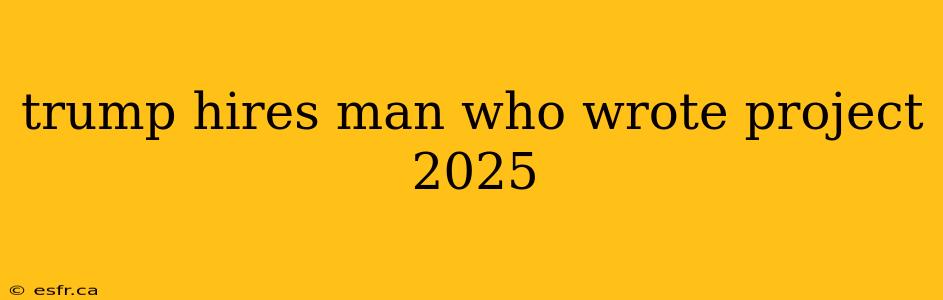 trump hires man who wrote project 2025