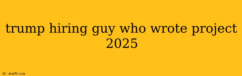 trump hiring guy who wrote project 2025