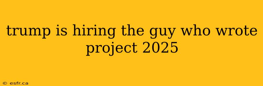 trump is hiring the guy who wrote project 2025