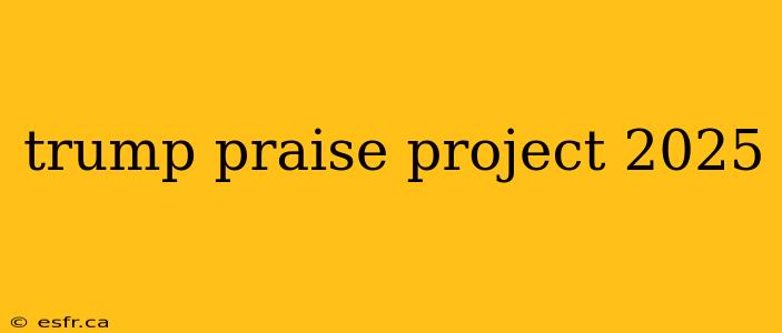 trump praise project 2025