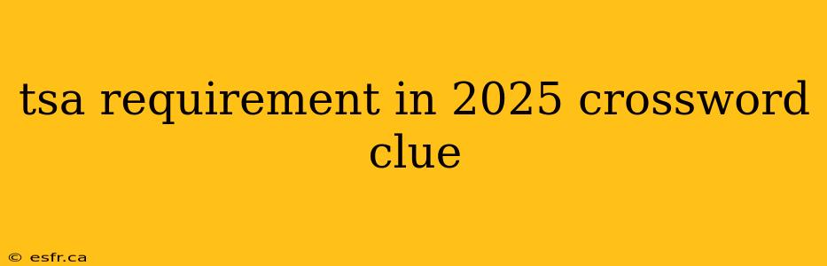 tsa requirement in 2025 crossword clue