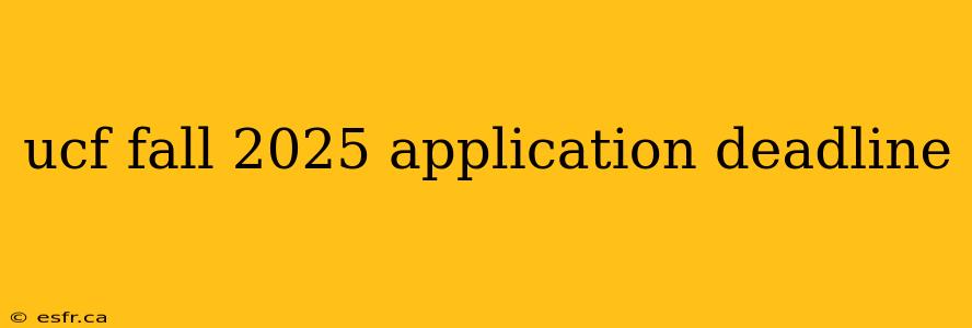 ucf fall 2025 application deadline