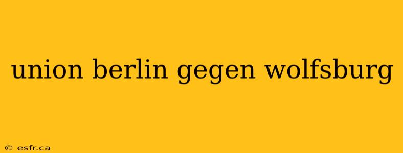 union berlin gegen wolfsburg