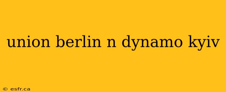 union berlin n dynamo kyiv