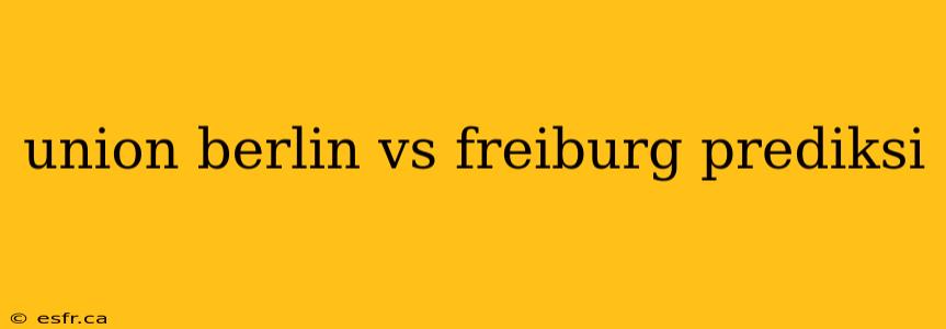 union berlin vs freiburg prediksi