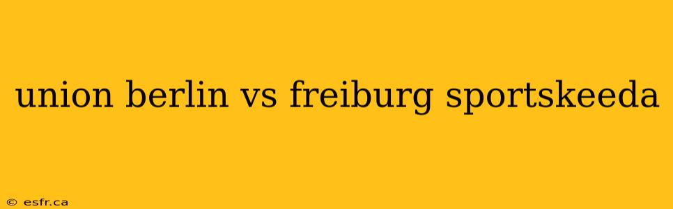 union berlin vs freiburg sportskeeda