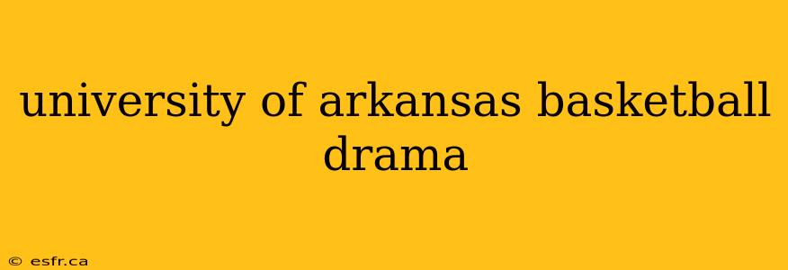 university of arkansas basketball drama