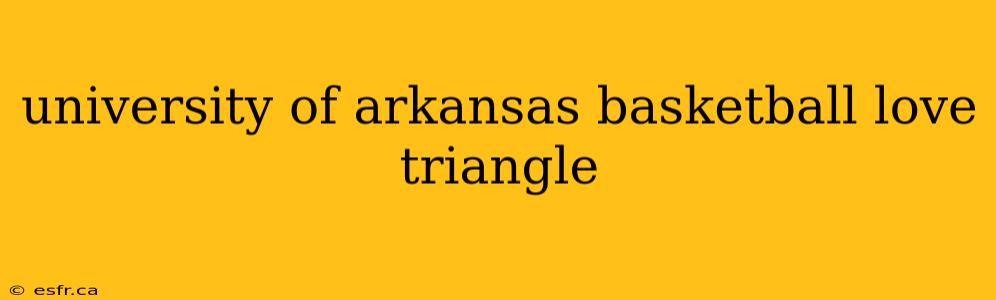 university of arkansas basketball love triangle