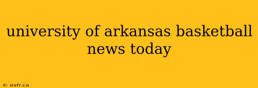 university of arkansas basketball news today