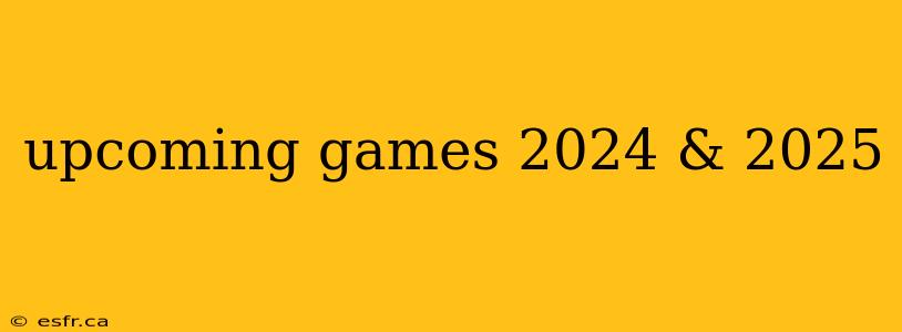 upcoming games 2024 & 2025