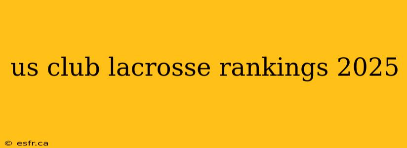 us club lacrosse rankings 2025