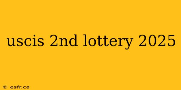 uscis 2nd lottery 2025