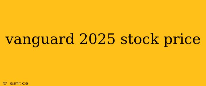 vanguard 2025 stock price