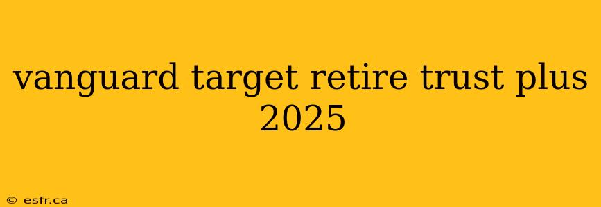 vanguard target retire trust plus 2025