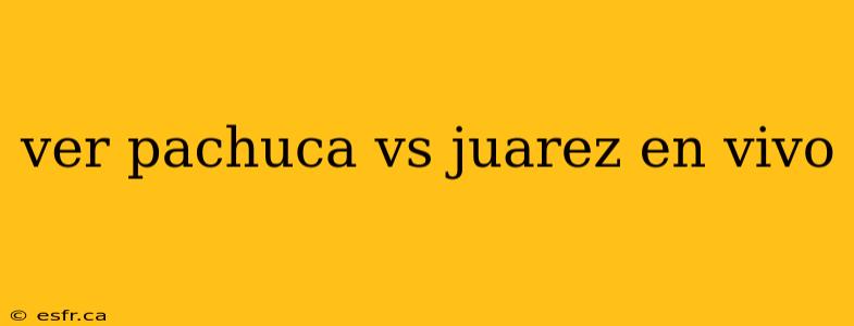 ver pachuca vs juarez en vivo