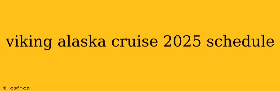 viking alaska cruise 2025 schedule