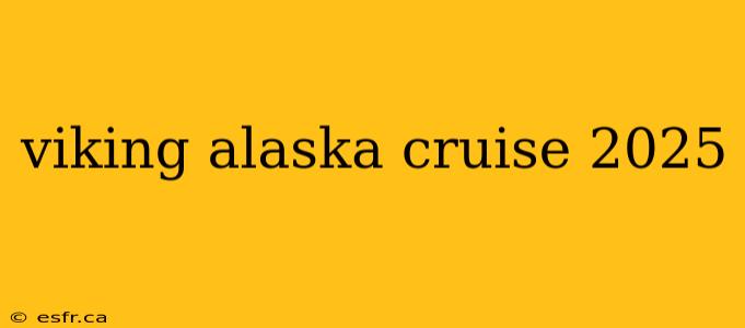 viking alaska cruise 2025