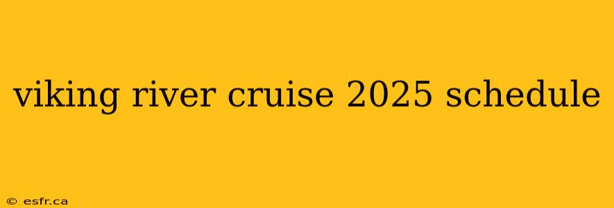 viking river cruise 2025 schedule