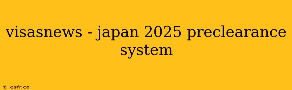 visasnews - japan 2025 preclearance system