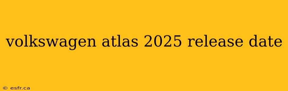 volkswagen atlas 2025 release date