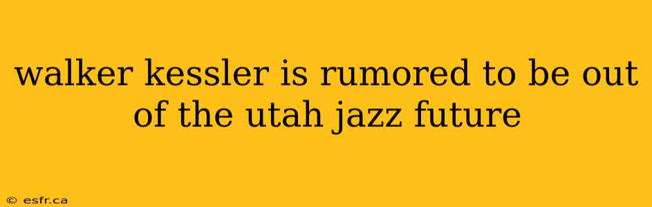 walker kessler is rumored to be out of the utah jazz future