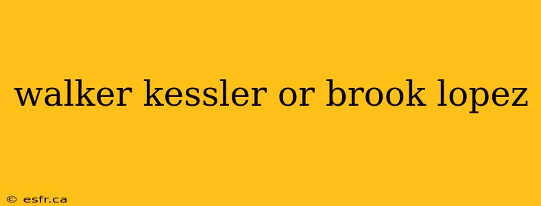 walker kessler or brook lopez