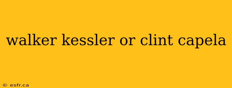 walker kessler or clint capela