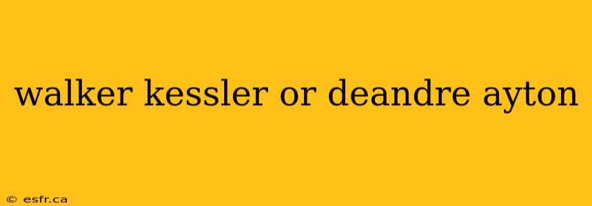 walker kessler or deandre ayton