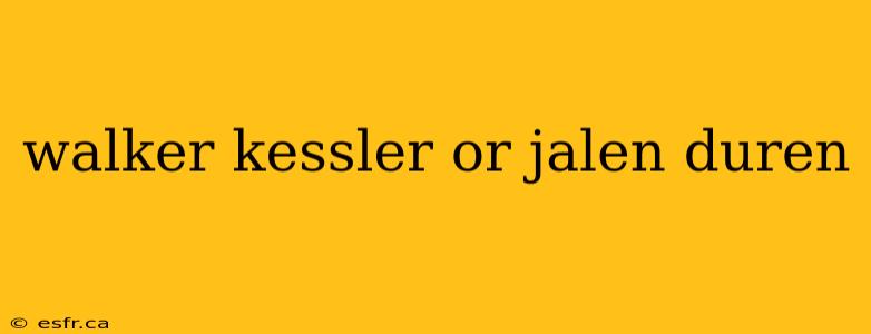 walker kessler or jalen duren