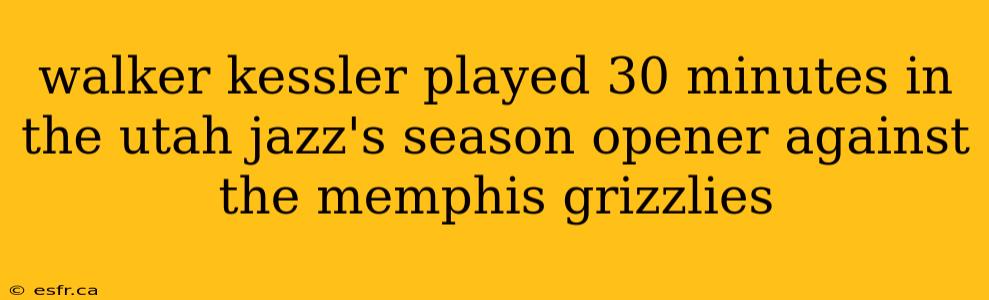 walker kessler played 30 minutes in the utah jazz's season opener against the memphis grizzlies