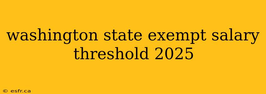 washington state exempt salary threshold 2025