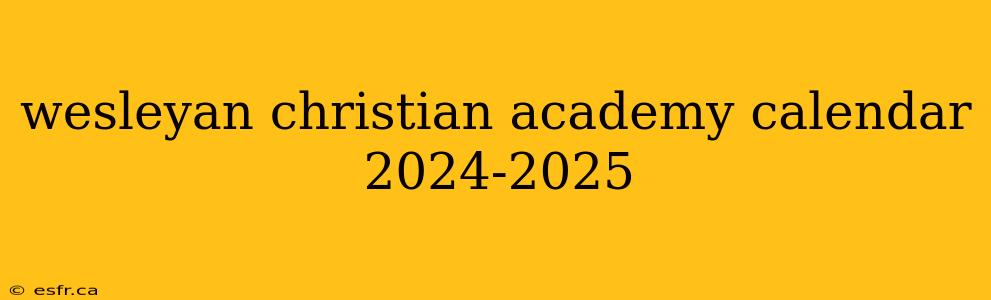 wesleyan christian academy calendar 2024-2025