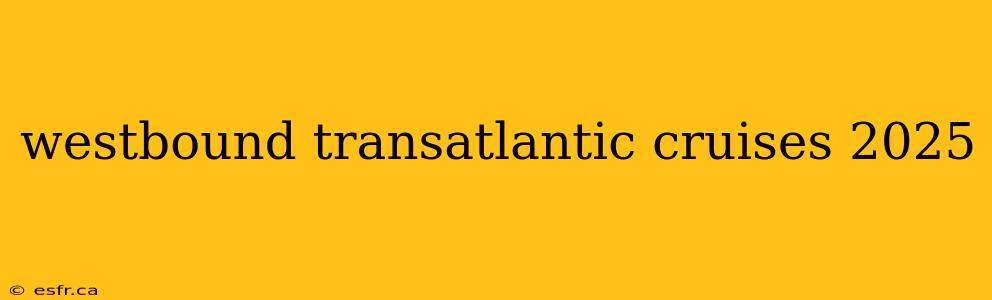 westbound transatlantic cruises 2025