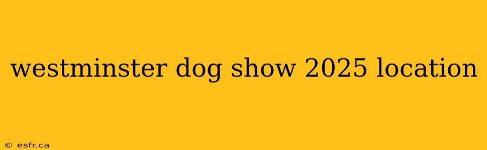 westminster dog show 2025 location