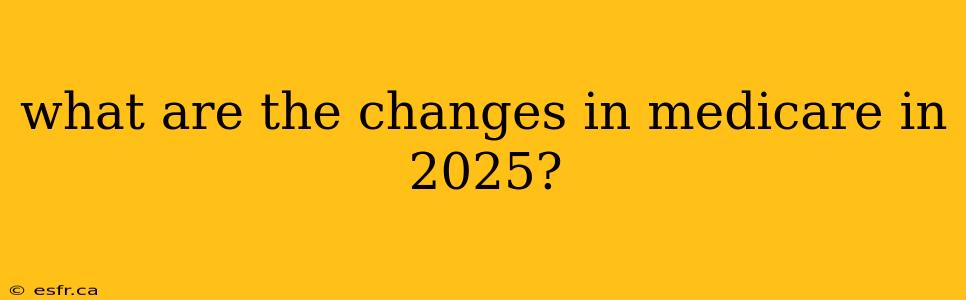 what are the changes in medicare in 2025?