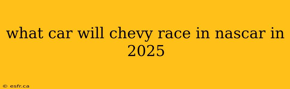 what car will chevy race in nascar in 2025