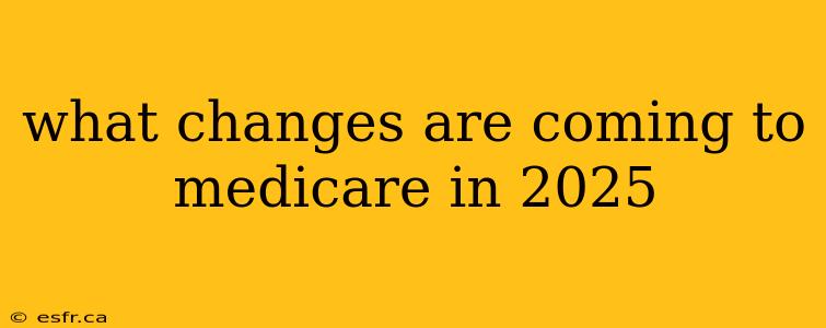 what changes are coming to medicare in 2025