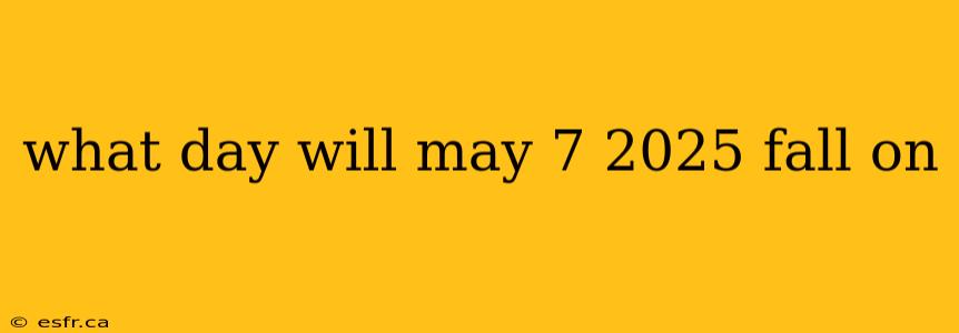 what day will may 7 2025 fall on