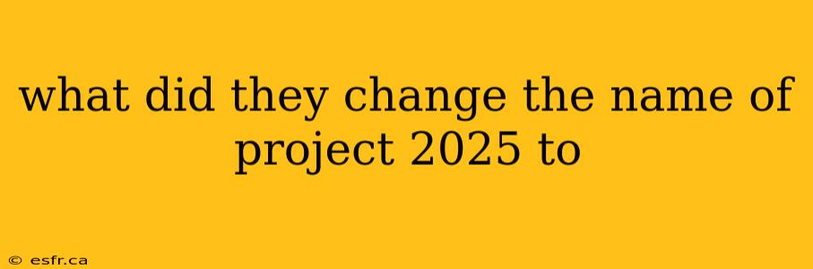 what did they change the name of project 2025 to