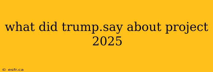 what did trump.say about project 2025