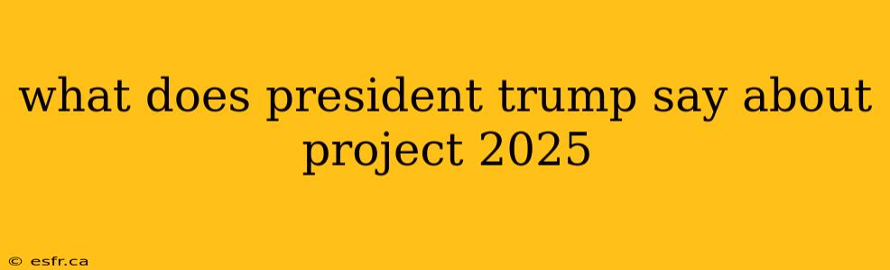 what does president trump say about project 2025