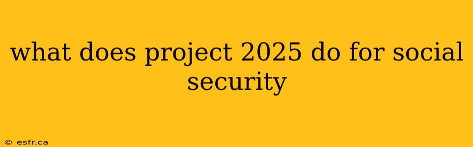 what does project 2025 do for social security