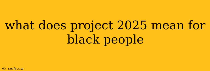 what does project 2025 mean for black people