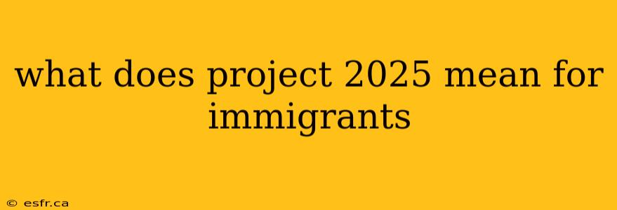 what does project 2025 mean for immigrants