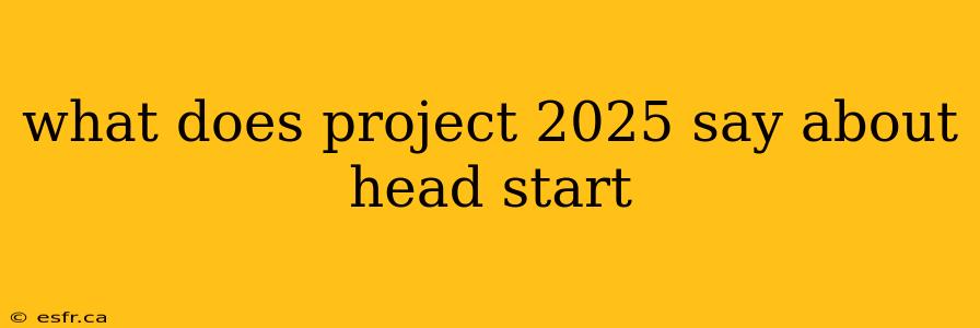 what does project 2025 say about head start