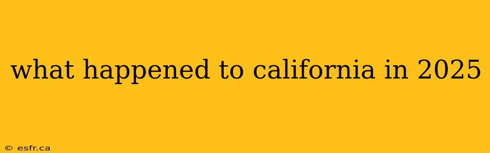 what happened to california in 2025