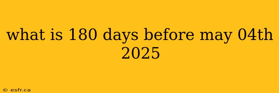 what is 180 days before may 04th 2025